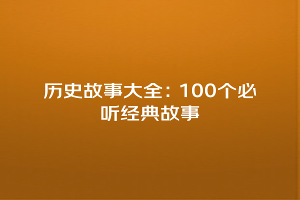 历史故事大全：100个必听经典故事