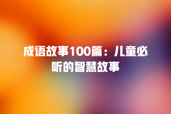 成语故事100篇：儿童必听的智慧故事