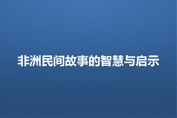 非洲民间故事的智慧与启示