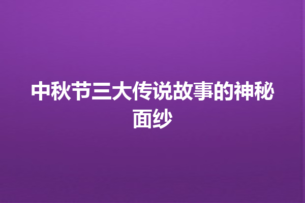 中秋节三大传说故事的神秘面纱