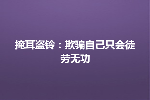 掩耳盗铃：欺骗自己只会徒劳无功