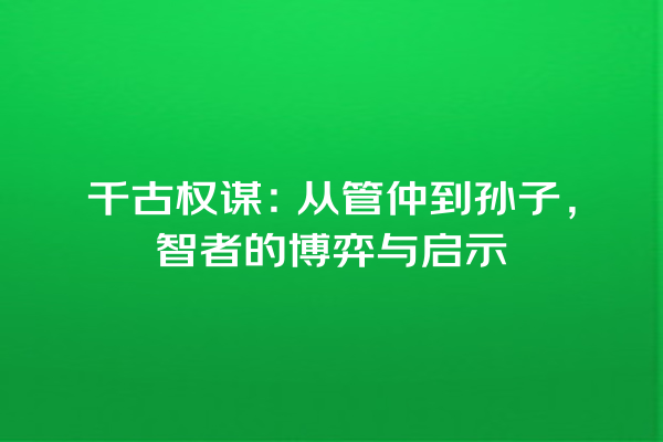 千古权谋：从管仲到孙子，智者的博弈与启示