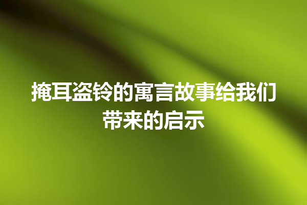 掩耳盗铃的寓言故事给我们带来的启示