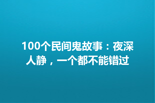 100个民间鬼故事：夜深人静，一个都不能错过