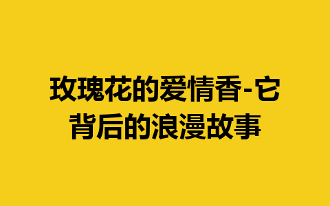 玫瑰花的爱情香-它背后的浪漫故事