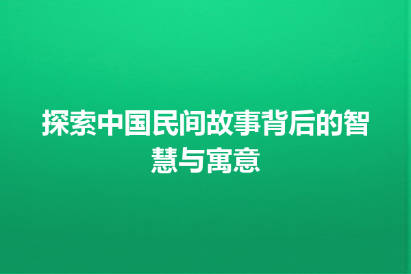 探索中国民间故事背后的智慧与寓意