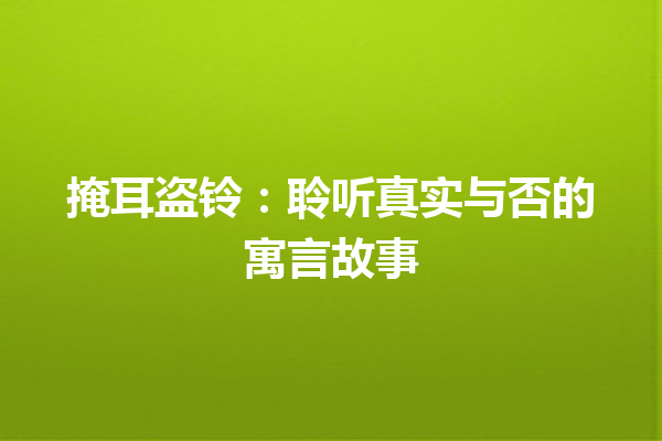 掩耳盗铃：聆听真实与否的寓言故事