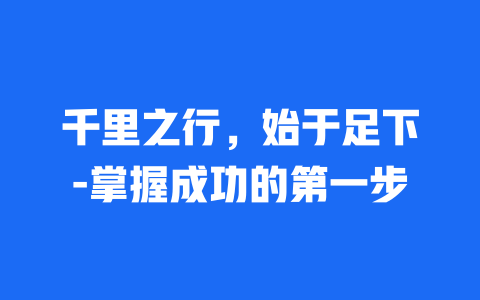 千里之行，始于足下-掌握成功的第一步