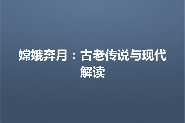 嫦娥奔月：古老传说与现代解读