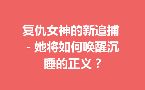 复仇女神的新追捕 – 她将如何唤醒沉睡的正义？