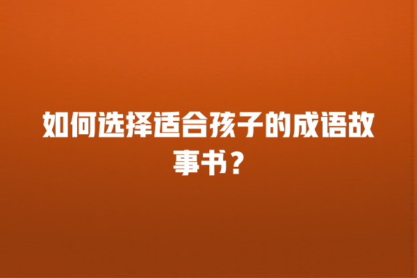 如何选择适合孩子的成语故事书？