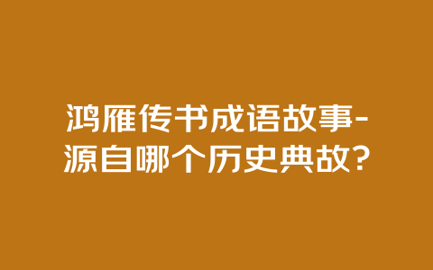 鸿雁传书成语故事-源自哪个历史典故？