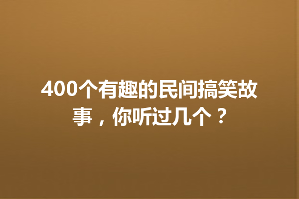 400个有趣的民间搞笑故事，你听过几个？