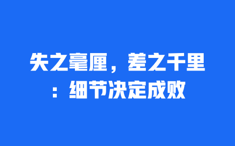 失之毫厘，差之千里：细节决定成败