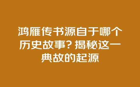 鸿雁传书源自于哪个历史故事？揭秘这一典故的起源