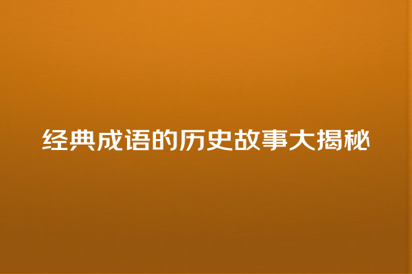 经典成语的历史故事大揭秘