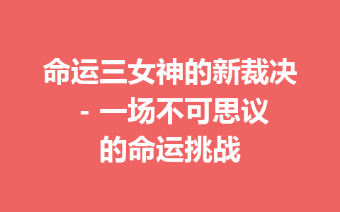 命运三女神的新裁决 – 一场不可思议的命运挑战