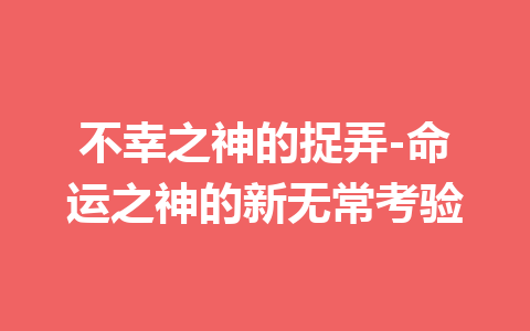 不幸之神的捉弄-命运之神的新无常考验