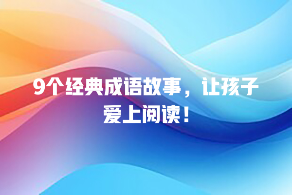 9个经典成语故事，让孩子爱上阅读！