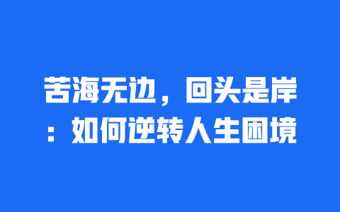 苦海无边，回头是岸：如何逆转人生困境