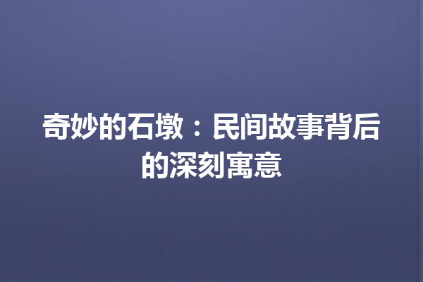 奇妙的石墩：民间故事背后的深刻寓意