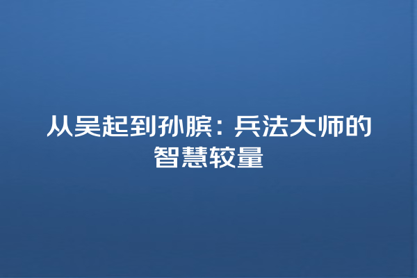 从吴起到孙膑：兵法大师的智慧较量