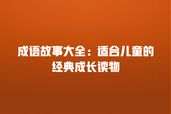 成语故事大全：适合儿童的经典成长读物