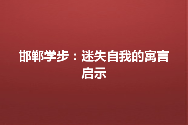 邯郸学步：迷失自我的寓言启示