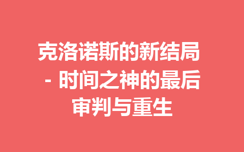 克洛诺斯的新结局 – 时间之神的最后审判与重生