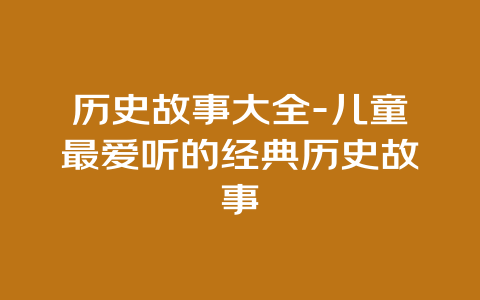 历史故事大全-儿童最爱听的经典历史故事