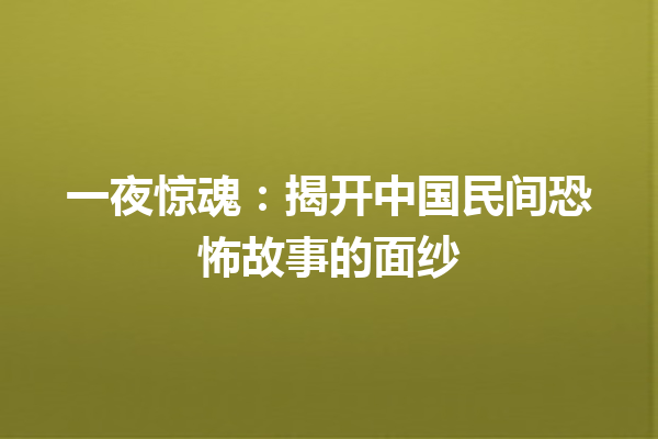 一夜惊魂：揭开中国民间恐怖故事的面纱