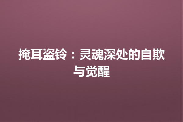 掩耳盗铃：灵魂深处的自欺与觉醒