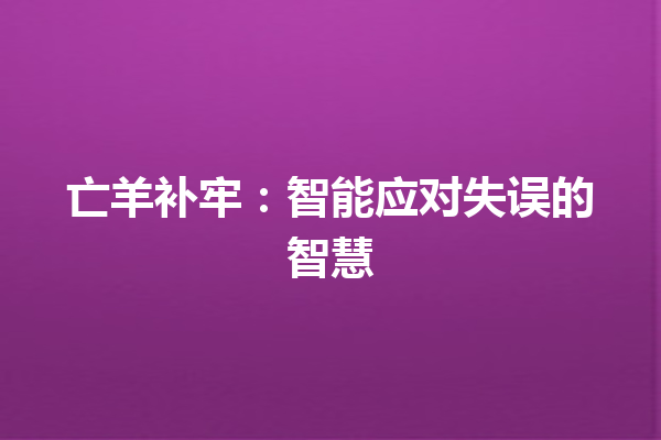 亡羊补牢：智能应对失误的智慧