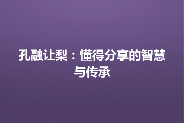 孔融让梨：懂得分享的智慧与传承