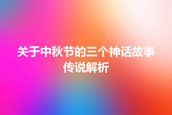 关于中秋节的三个神话故事传说解析