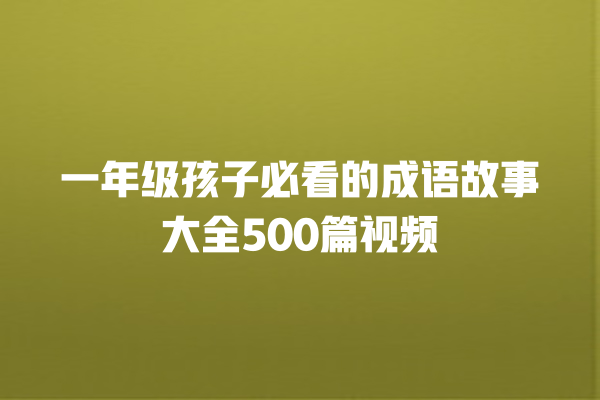 一年级孩子必看的成语故事大全500篇视频