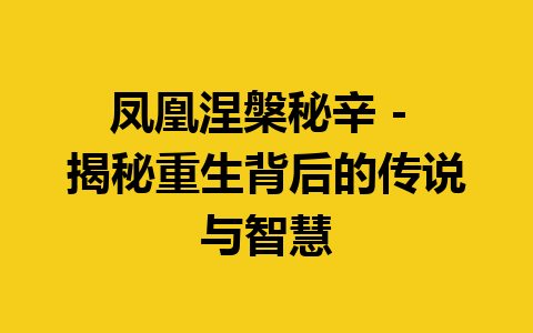 凤凰涅槃秘辛 – 揭秘重生背后的传说与智慧