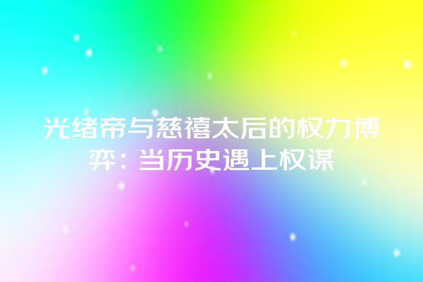 光绪帝与慈禧太后的权力博弈：当历史遇上权谋