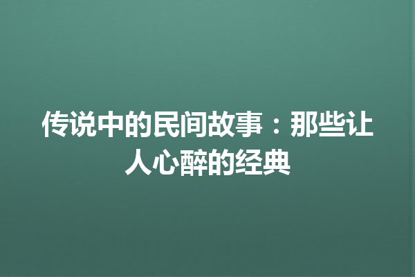 传说中的民间故事：那些让人心醉的经典