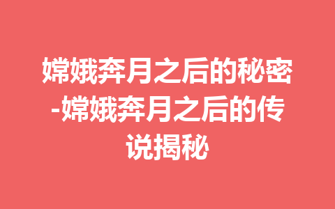 嫦娥奔月之后的秘密-嫦娥奔月之后的传说揭秘