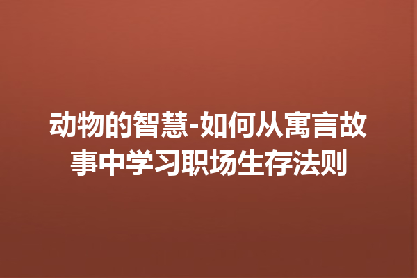 动物的智慧-如何从寓言故事中学习职场生存法则