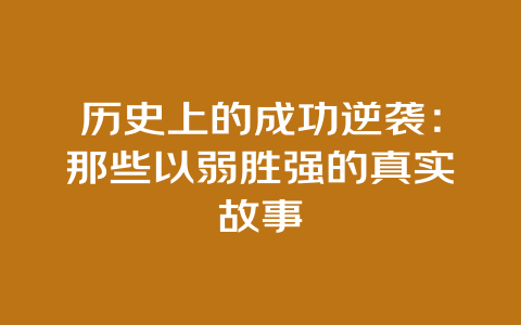 历史上的成功逆袭：那些以弱胜强的真实故事