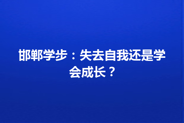 邯郸学步：失去自我还是学会成长？