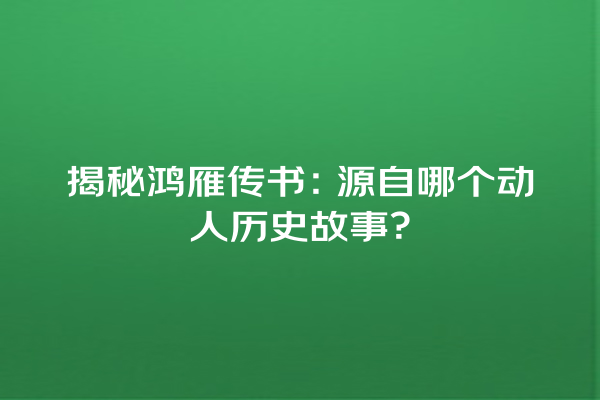 揭秘鸿雁传书：源自哪个动人历史故事？