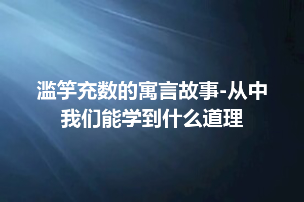 滥竽充数的寓言故事-从中我们能学到什么道理