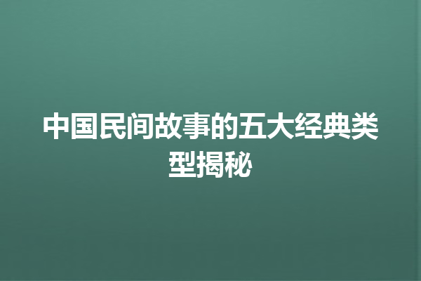 中国民间故事的五大经典类型揭秘