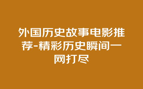 外国历史故事电影推荐-精彩历史瞬间一网打尽