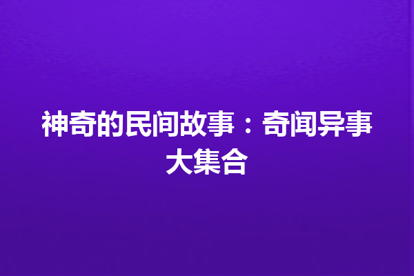 神奇的民间故事：奇闻异事大集合