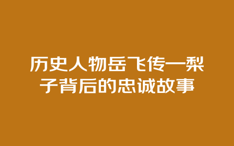 历史人物岳飞传—梨子背后的忠诚故事