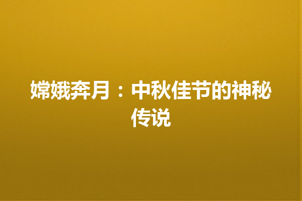 嫦娥奔月：中秋佳节的神秘传说